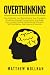 OVERTHINKING: How to Rewire Your Brain, Control Your Thoughts, Emotions, Anxiety, Procrastination and Sleep. How to Gain Positive Habits, Mental Strength, Self-Confidence, Calmness and Serenity.