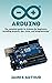 Arduino: The complete guide to Arduino for beginners, including projects, tips, tricks, and programming!