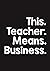 This. Teacher. Means. Busin...