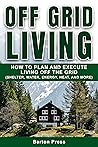 Off Grid Living: How to Plan and Execute Living off the Grid (Shelter, Water, Energy, Heat, and More)
