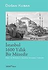 İstanbul 1600 Yıllık Bir Müzedir: Kent ve Mimarlık Üzerine İstanbul Yazıları İstanbul 1600 Yıllık Bir Müzedir: Kent ve Mimarlık Üzerine İstanbul Yazıları