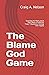 The Blame God Game by Craig A. Nelson