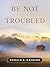 Be Not Troubled by Ronald Rasband