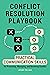 Conflict Resolution Playbook: Practical Communication Skills for Preventing, Managing, and Resolving Conflict