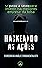 Hackeando as Ações: O passo a passo para investir nas melhores empresas da bolsa (Portuguese Edition)