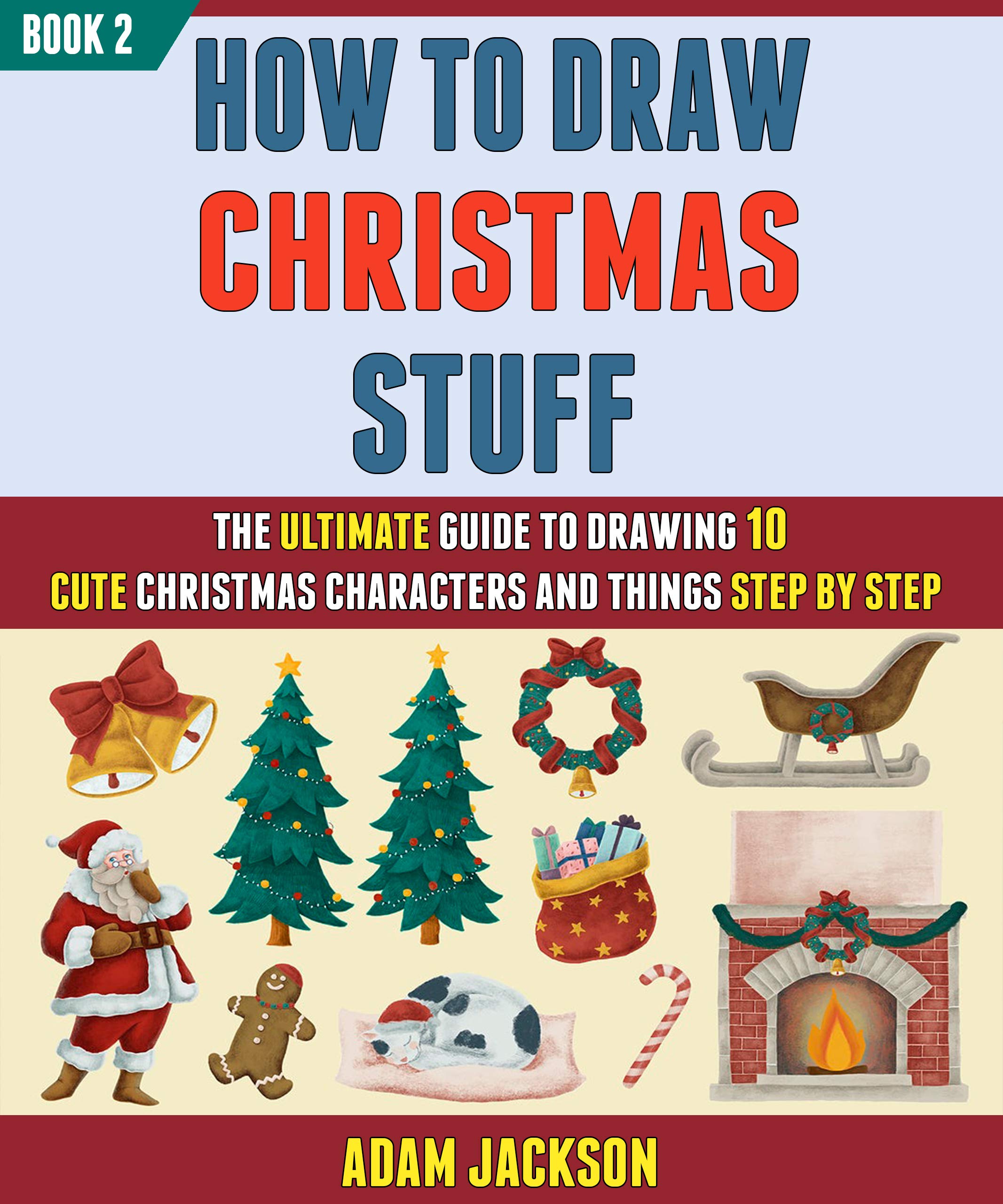 How To Draw Christmas Stuff: The Ultimate Guide To Drawing 10 Cute Christmas Characters And Things Step By Step (Book 2).