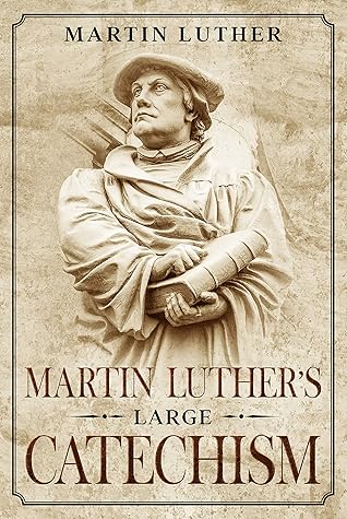 Martin Luther's Large Catechism: Annotated (Books by Martin Luther Book 2)