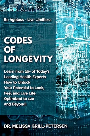 Codes of Longevity: Learn from 20+ of Today's Leading Health Experts How to Unlock Your Potential to Look, Feel and Live Life Optimized to 120 and Beyond