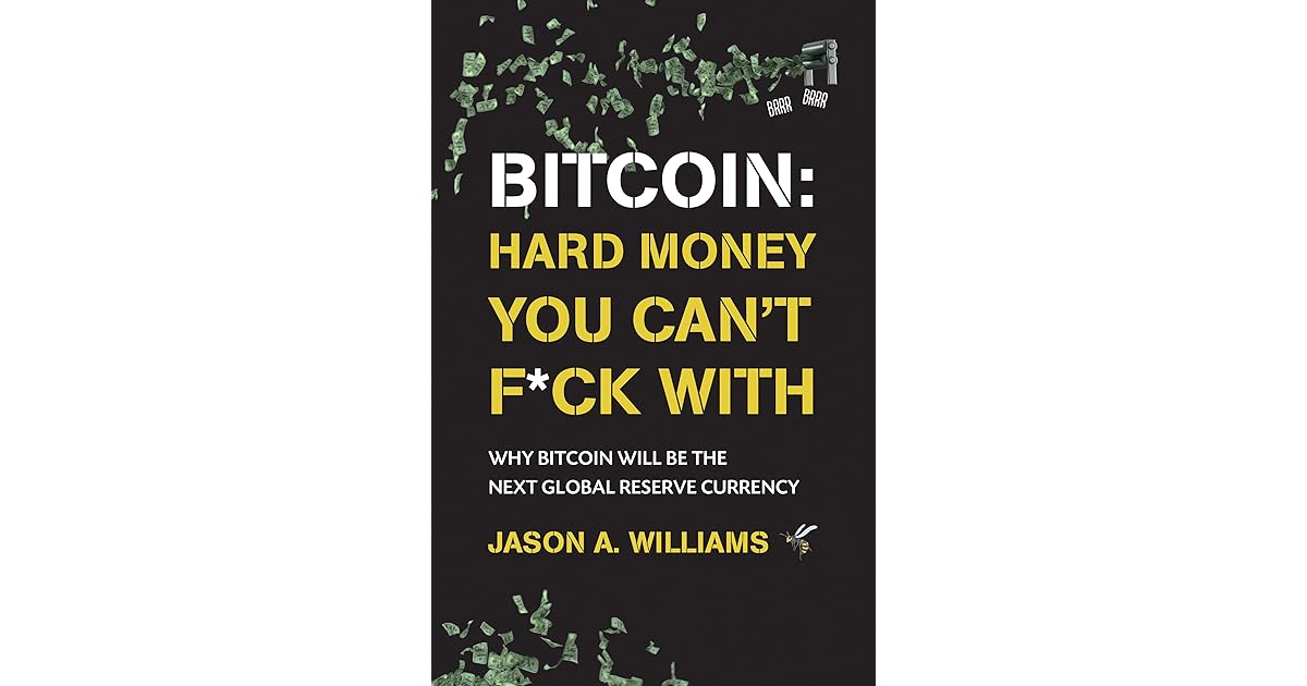 Bitcoin Hard Money You Can T F Ck With Why Bitcoin Will Be The Next Global Reserve Currency By Jason A Williams