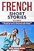 French Short Stories for Beginners: Learn French in a fast and easy way and grow your vocabulary with 15 captivating short stories