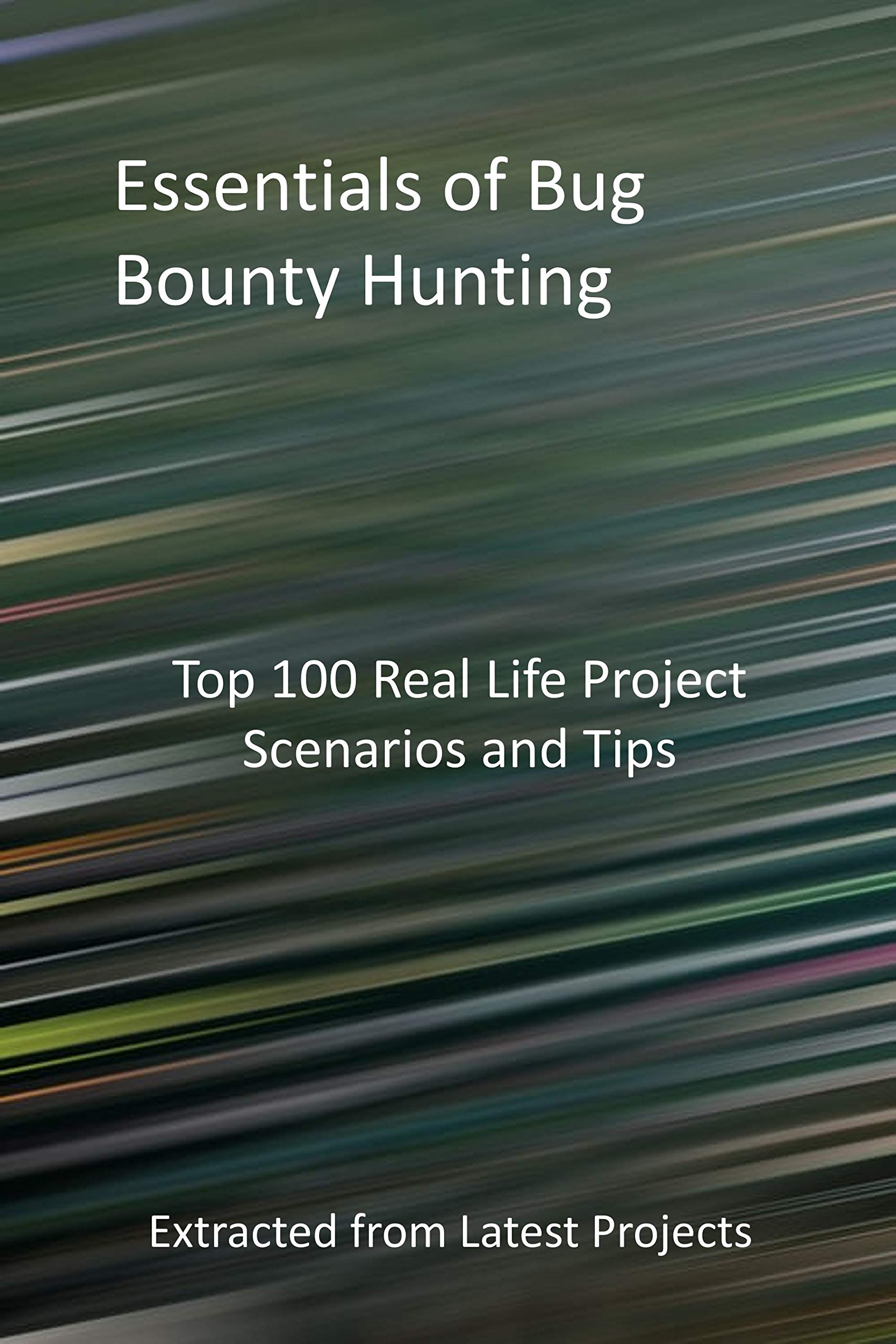 Essentials of Bug Bounty Hunting : Top 100 Real Life Project Scenarios and Tips: Extracted from Latest Projects (Kindle Edition)