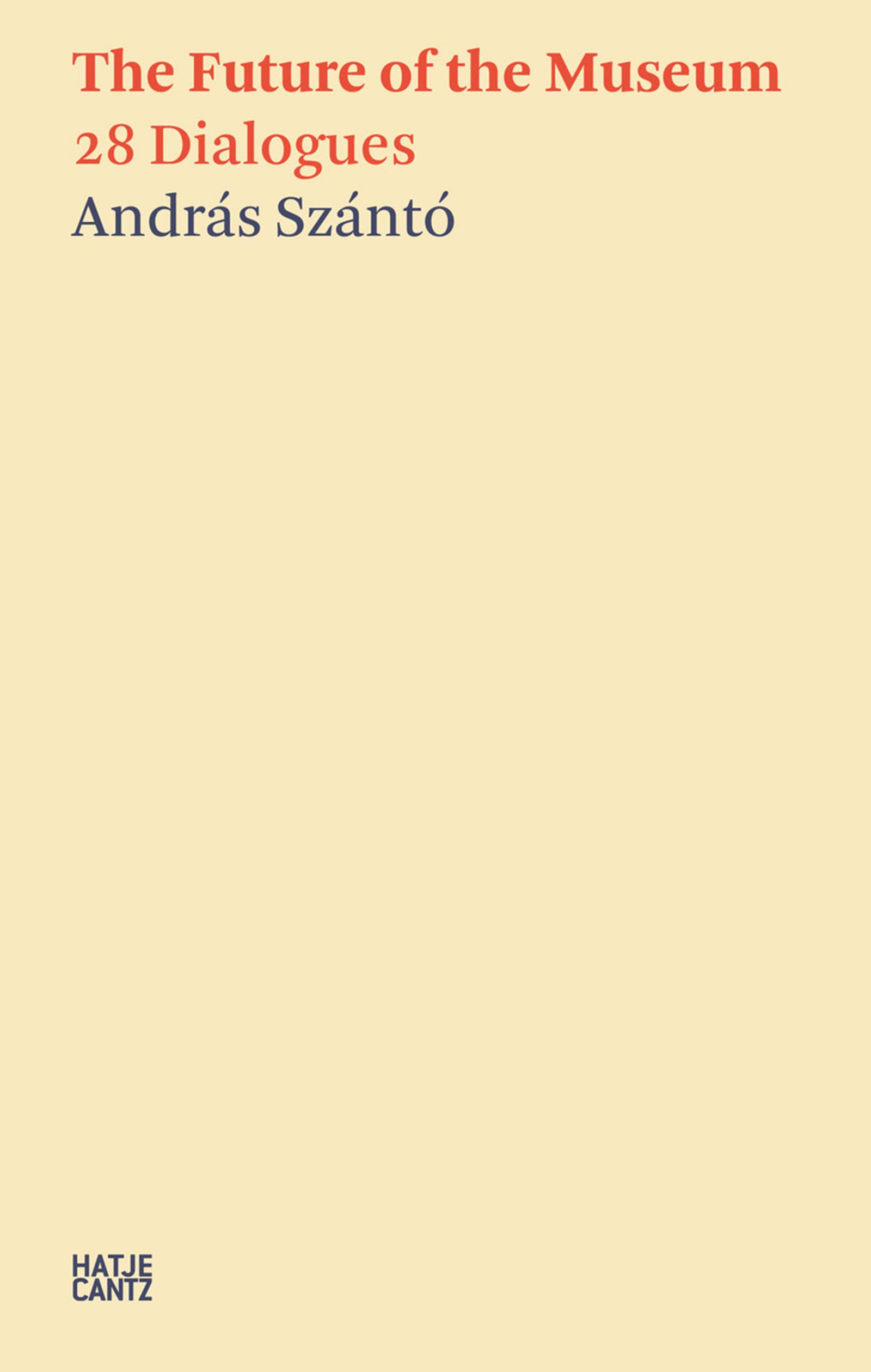 András Szántó. The Future of the Museum: 28 Dialogues (Hatje Cantz Text Book 6)