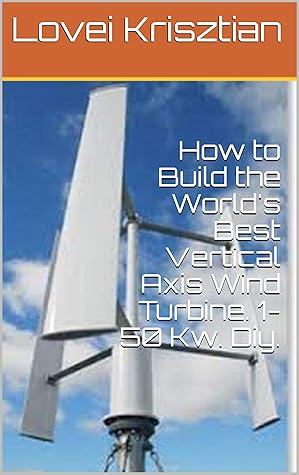 How To Build The World S Best Vertical Axis Wind Turbine 1 50 Kw Diy By Lovei Krisztian
