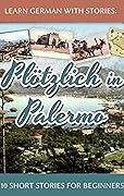 Learn German with Stories: Plötzlich in Palermo – 10 Short Stories for Beginners (Dino lernt Deutsch - Simple German Short Stories For Beginners, #6)