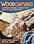 Woodcarving: A Beginner-Friendly, Step-by-Step Guide to Sculpting Wood