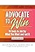 Advocate to Win: 10 Tools to Ask for What You Want and Get It