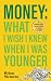 Money: What I Wish I Knew When I Was Younger: A Cautionary Tale & Lessons Learned for Teens & Young Adults