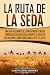 La Ruta de la Seda: Una guía fascinante de la antigua red de rutas comerciales establecidas durante la dinastía Han de China y cómo conectaba el este y el oeste (Spanish Edition)