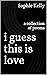 i guess this is love: a col...