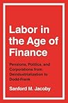 Labor in the Age of Finance: Pensions, Politics, and Corporations from Deindustrialization to Dodd-Frank