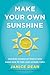Make Your Own Sunshine: Inspiring Stories of People Who Find Light in Dark Times