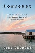 Downeast: Five Maine Girls and the Unseen Story of Rural America