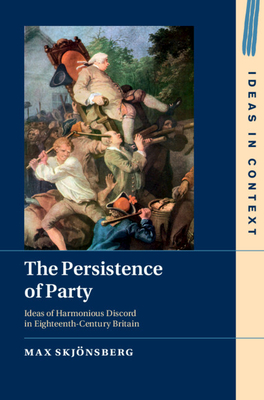The Persistence of Party: Ideas of Harmonious Discord in Eighteenth-Century Britain (Ideas in Context)