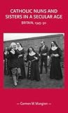 Catholic Nuns and Sisters in a Secular Age: Britain, 1945-90