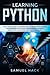 Learning Python: The Ultimate Guide to Learning How to Develop Applications for Beginners with Python Programming Language Using Numpy, Matplotlib, Scipy and Scikit-learn