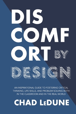 Discomfort By Design: An Inspirational Guide To Fostering Critical Thinking, Life Skills, And Problem Solving Both In The Classroom And In The Real World