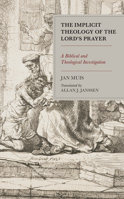 The Implicit Theology of the Lord’s Prayer: A Biblical and Theological Investigation (Kindle Edition)