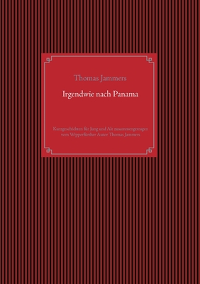 Irgendwie nach Panama: Kurzgeschichten für Jung und Alt zusammengetragen vom Wipperfürther Autor Thomas Jammers (German Edition)