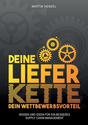 Deine Lieferkette - Dein Wettbewerbsvorteil: Praxiswissen und Ideen für ein besseres Supply Chain Management (German Edition)