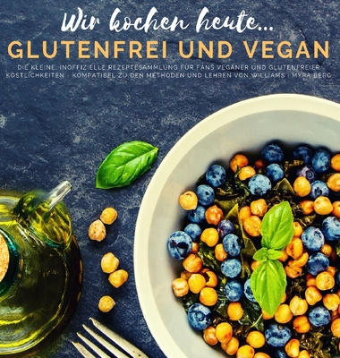 Wir kochen heute...glutenfrei und vegan: Die kleine, inoffizielle Rezeptesammlung für Fans veganer und glutenfreier Köstlichkeiten - kompatibel zu den Methoden und Lehren von Williams (German Edition)