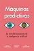 Máquinas predictivas (Prediction Machines Spanish Edition): La sencilla economía de la inteligencia artificial