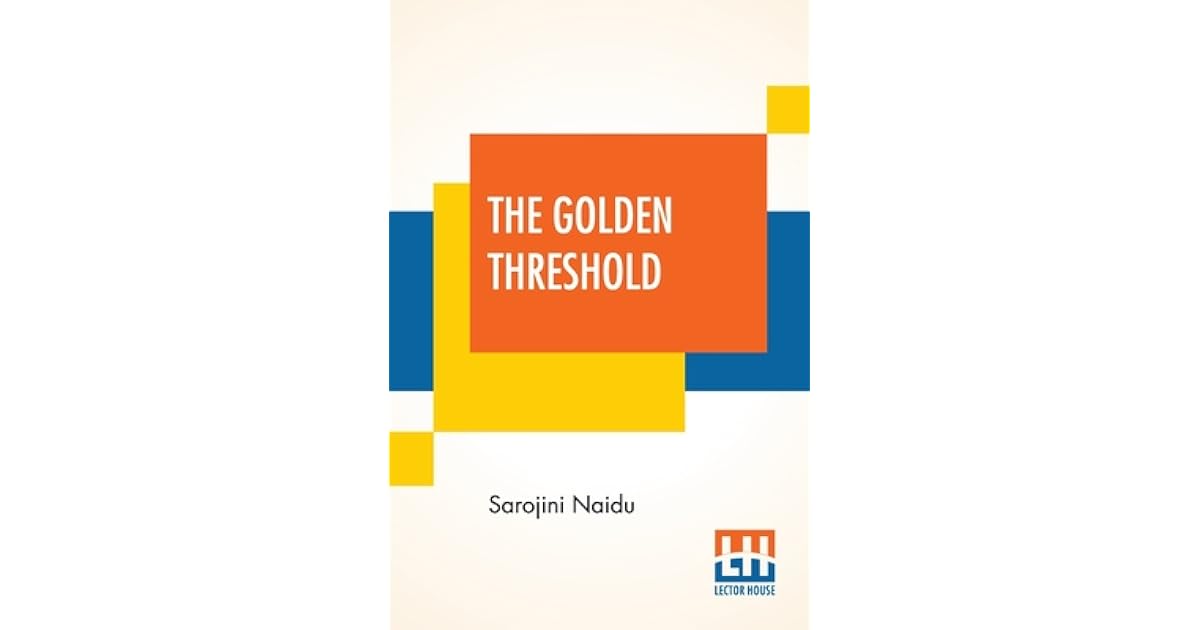 The Golden Threshold With An Introduction By Arthur Symons by Sarojini