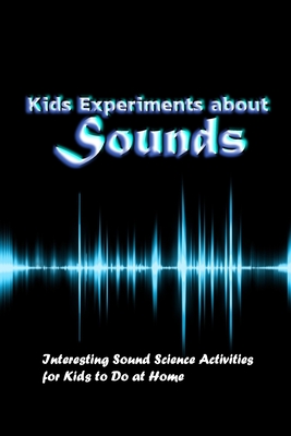 Kids Experiments about Sounds: Interesting Sound Science Activities for Kids to Do at Home: Sound Experiments
