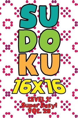 Sudoku 16 x 16 Level 1: Super Easy! Vol. 28: Play 16x16 Grid Sudoku Super Easy Level Volumes 1-40 Solve Number Puzzles Become A Sudoku Expert On The ... All Ages Boys and Girls Kids to Adult Gifts