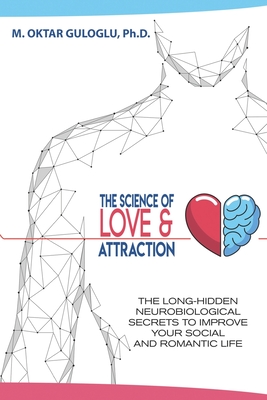 The Science of Love and Attraction: The long-hidden neurobiological secrets to improve your social and romantic life (Paperback)