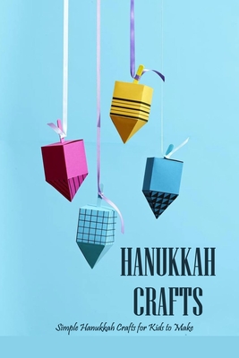 Hanukkah Crafts: Simple Hanukkah Crafts for Kids to Make: Festive and Fun Hanukkah Crafts for Kids Book