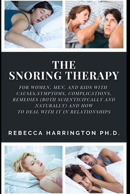 The Snoring Therapy: For Women, Men, and Kids with Causes, Symptoms, Complications, Remedies (Both Scienticifcally and Naturally) and How to Deal with It in Relationships