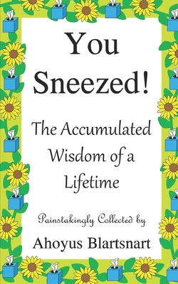 You Sneezed!: The Accumulated Wisdom of a Lifetime