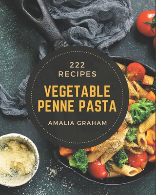 222 Vegetable Penne Pasta Recipes: Best-ever Vegetable Penne Pasta Cookbook for Beginners