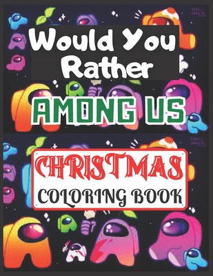 Would You Rather Among US Christmas Coloring Book: Christmas Coloring Book About The Popular Game Among Us For Kids And Adults To Have Fun And Relax