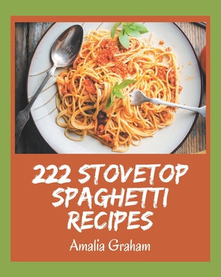 222 Stovetop Spaghetti Recipes: The Highest Rated Stovetop Spaghetti Cookbook You Should Read