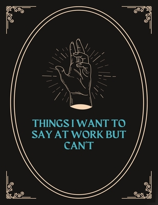 Things I Want to Say at Work But Can't: Adult Coloring Book For Coworkers! Beautiful designs for Relaxation