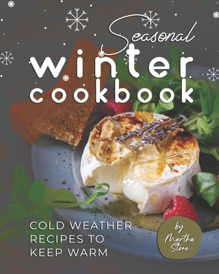 Seasonal Winter Cookbook: Cold Weather Recipes to Keep Warm