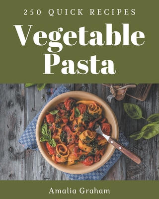 250 Quick Vegetable Pasta Recipes: A Quick Vegetable Pasta Cookbook for All Generation