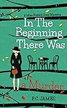 In The Beginning, There Was a Murder by P.C.   James