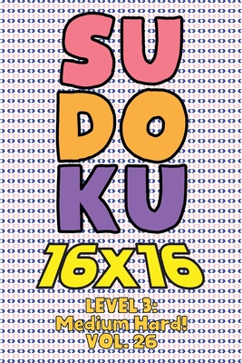 Sudoku 16 x 16 Level 3: Medium Hard! Vol. 26: Play 16x16 Grid Sudoku Medium Hard Level Volumes 1-40 Solve Number Puzzles Become A Sudoku Expert On The ... All Ages Boys and Girls Kids to Adult Gift